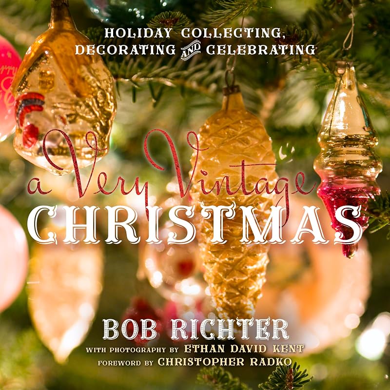 A Very Vintage Christmas: Holiday Collecting, Decorating and Celebrating by Bob Richter