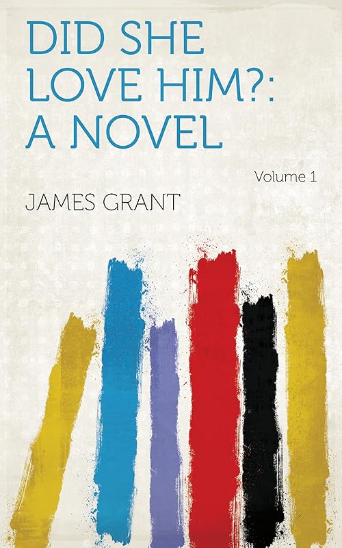 Did She Love Him?: A Novel Volume 1 by James Grant
