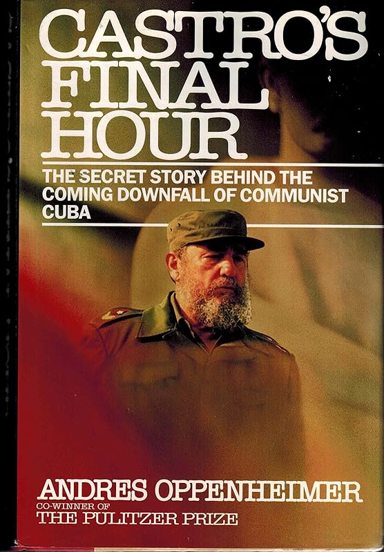 Castro's Final Hour: The Secret Story Behind the Coming Downfall of Communist Cuba by Andres Oppenheimer
