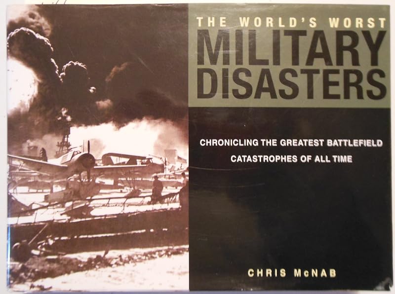 The World's Worst Military Disasters: Chronicling the Greatest Battlefield Catastrophes of All Time by Chris McNab