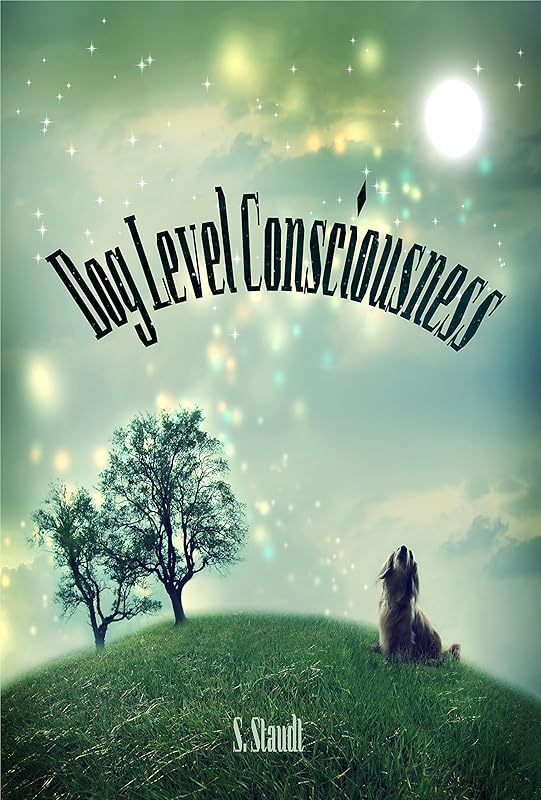 DOG LEVEL CONSCIOUSNESS by Shannon P. Staudt