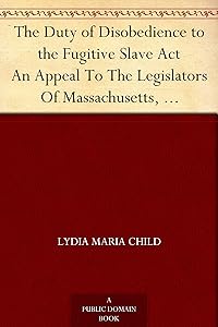 The Duty of Disobedience to the Fugitive Slave Act An Appeal To The Legislators Of Massachusetts, Anti-Slavery Tracts No. 9