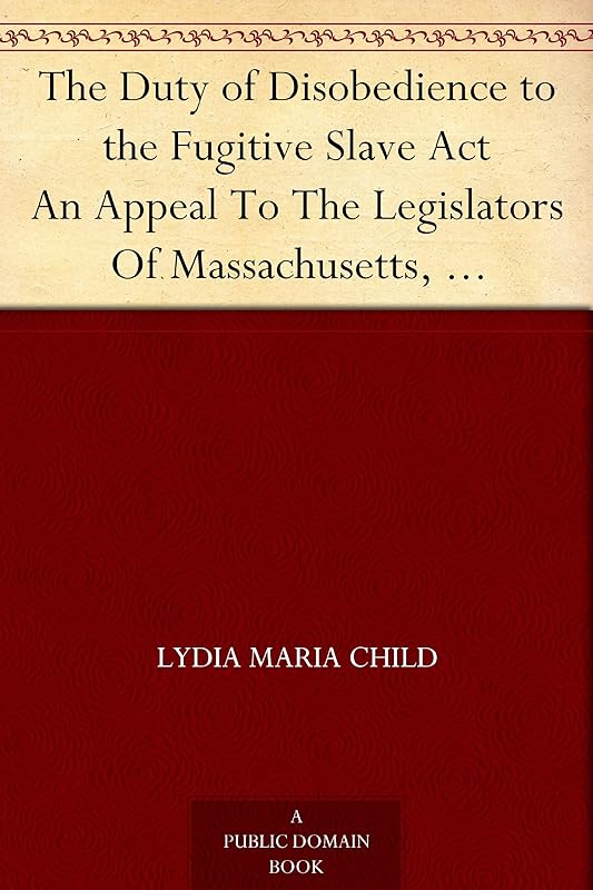 The Duty of Disobedience to the Fugitive Slave Act An Appeal To The Legislators Of Massachusetts, Anti-Slavery Tracts No. 9 by Lydia Maria Child