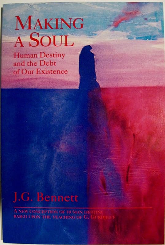 Making a Soul: Human Destiny and the Debt of Our Existence by John G. Bennett