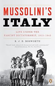 Mussolini's Italy: Life Under the Fascist Dictatorship, 1915-1945 by R. J. B. Bosworth