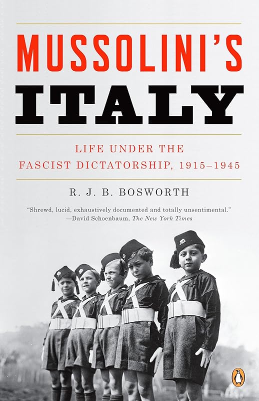 Mussolini's Italy: Life Under the Fascist Dictatorship, 1915-1945 by R. J. B. Bosworth