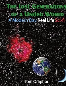 The Lost Generations of a United World: A Modern Day Real Life Sci-fi by Tom Oraphor