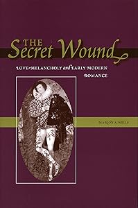 The Secret Wound: Love-Melancholy and Early Modern Romance by Marion A. Wells