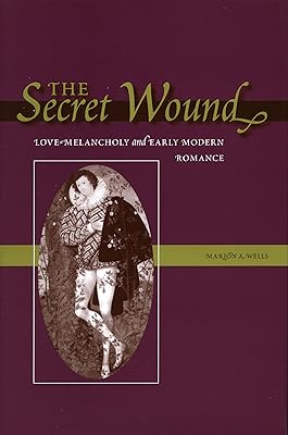 The Secret Wound: Love-Melancholy and Early Modern Romance