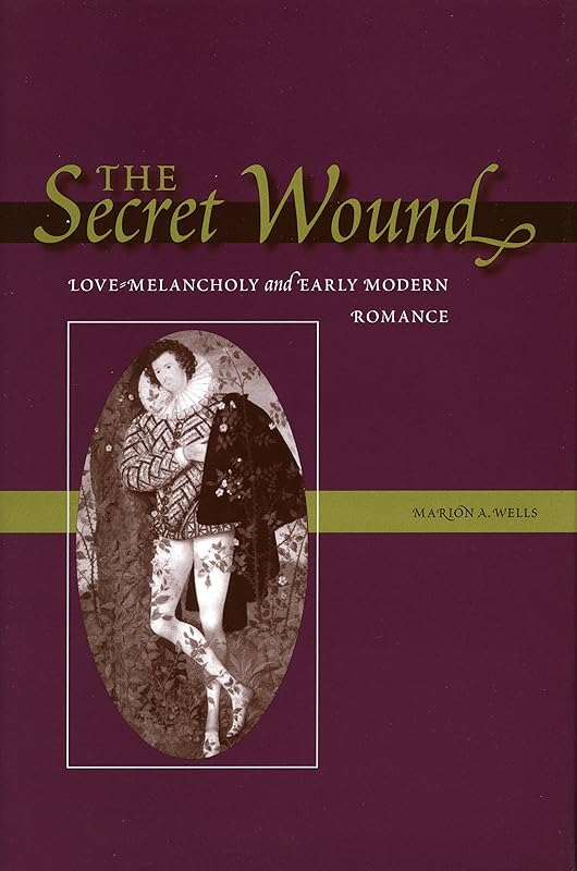 The Secret Wound: Love-Melancholy and Early Modern Romance by Marion A. Wells