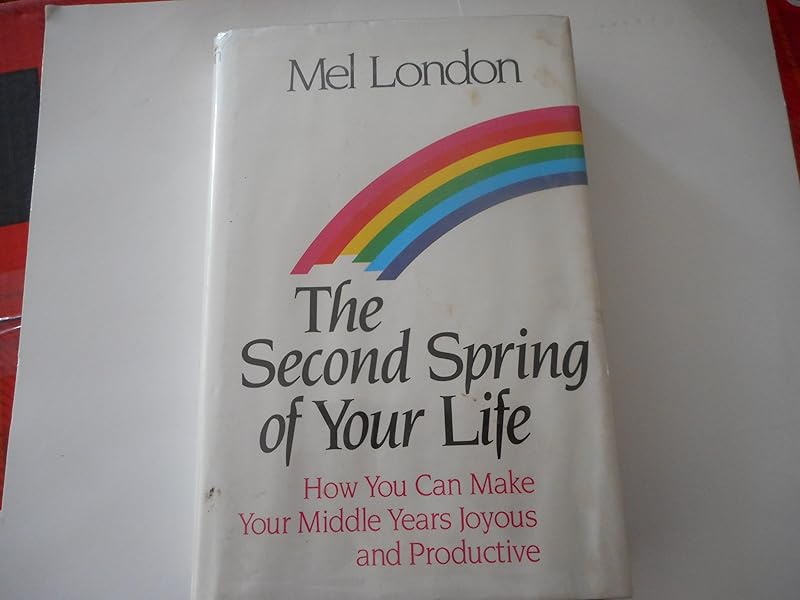 The Second Spring of Your Life: How You Can Make Your Middle Years Joyous and Productive by Mel London