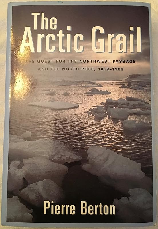The Arctic Grail: The Quest for the Northwest Passage and The North Pole, 1818-1909 by Pierre Berton