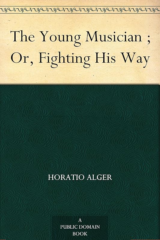 The Young Musician ; Or, Fighting His Way by Horatio Alger