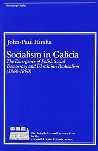 Socialism in Galicia: The Emergence of Polish Social Democracy and Ukrainian Radicalism (1860–1890) (Harvard Series in Ukrainian Studies) by John-Paul Himka