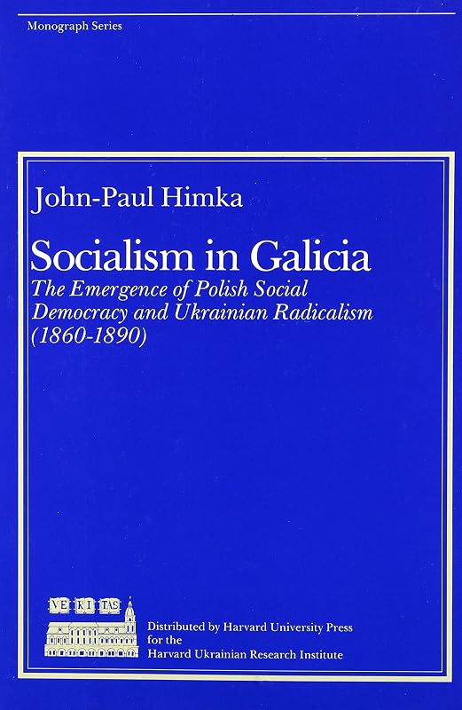Socialism in Galicia: The Emergence of Polish Social Democracy and Ukrainian Radicalism (1860–1890) (Harvard Series in Ukrainian Studies) by John-Paul Himka