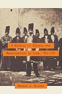 A History of Slavery and Emancipation in Iran, 1800–1929 by Behnaz A. Mirzai