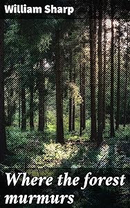 Where the forest murmurs: Nature essays by William Sharp