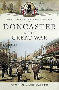 Doncaster in the Great War (Your Towns & Cities in the Great War) by Symeon Mark Waller