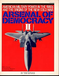 Arsenal of democracy II: American military power in the 1980s and the origins of the new cold war : with a survey of American weapons and arms exports by Tom. GERVASI