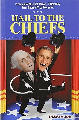 Hail to the Chiefs: Presidential Mischief, Morals, & Malarkey from George W. to George W.