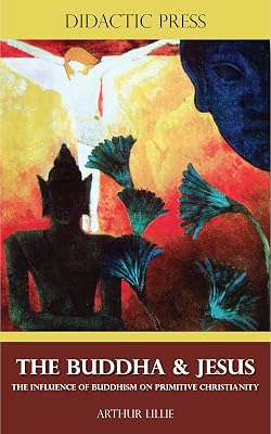 The Buddha & Jesus - The influence of Buddhism on primitive Christianity (Illustrated)