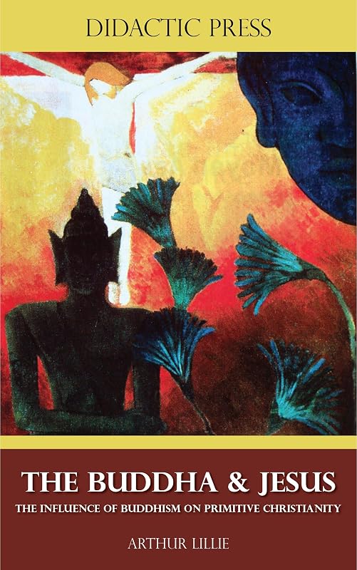The Buddha & Jesus - The influence of Buddhism on primitive Christianity (Illustrated) by Arthur Lillie