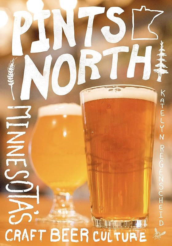 Pints North: Minnesota's Craft Beer Culture by Katelyn Regenscheid