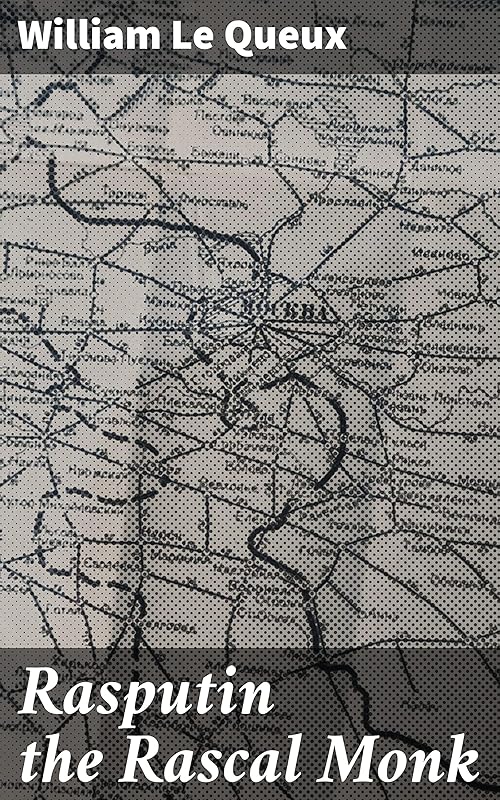 Rasputin the Rascal Monk: A Mystical Journey through Imperial Russia's Political Intrigue by William Le Queux