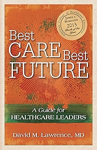 Best Care, Best Future: A Guide for Healthcare Leaders by David M. Lawrence MD