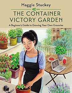 The Container Victory Garden: A Beginner’s Guide to Growing Your Own Groceries by Maggie Stuckey