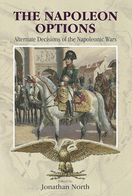 The Napoleon Options: Alternate Decisions of the Napoleonic Wars by Jonathan North