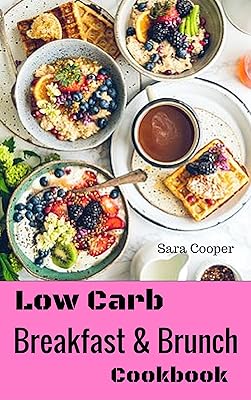 Low Carb Breakfast And Brunch Cookbook: Delicious Low Carb Food You Can Have In The Morning For Weight Control