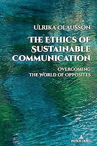 The Ethics of Sustainable Communication: Overcoming the World of Opposites (Global Crises and the Media Book 28) by Ulrika Olausson