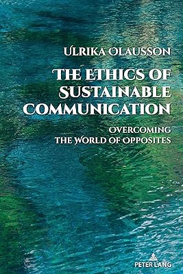 The Ethics of Sustainable Communication: Overcoming the World of Opposites (Global Crises and the Media Book 28)