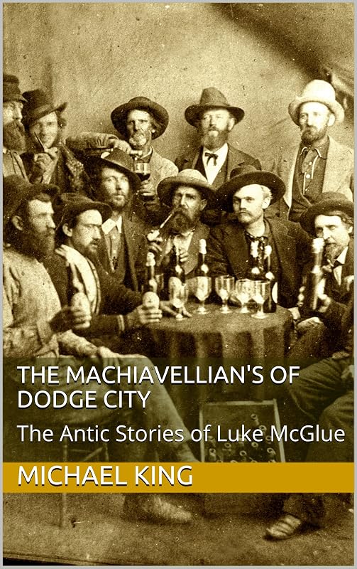 The Machiavellian's of Dodge City: The Antic Stories of Luke McGlue by Michael King