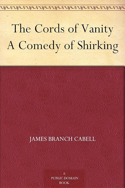 The Cords of Vanity A Comedy of Shirking by James Branch Cabell
