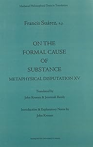 On the Formal Cause of Substance: Metaphysical Disputation XV (Mediaeval Philosophical Texts in Translation, 36) by Francisco Suarez