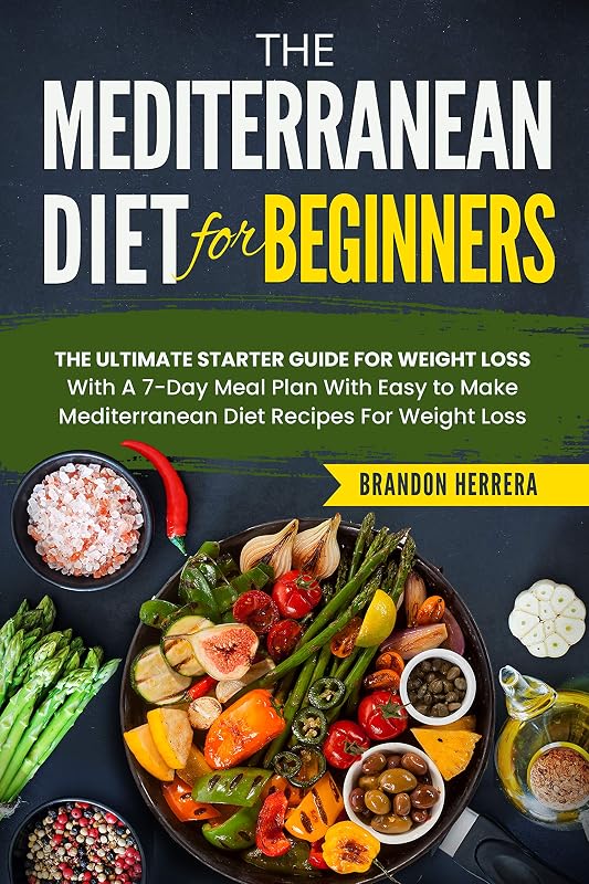 The Mediterranean Diet for Beginners: The Ultimate Starter Guide for Weight Loss - With a 7-day Meal Plan With Easy to Make Mediterranean Diet Recipes by Brandon Herrera