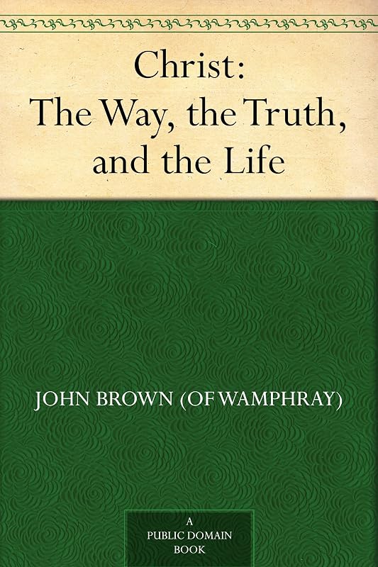 Christ: The Way, the Truth, and the Life by John Brown