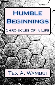 Humble Beginnings: Chronicles of a life by Tex Wambui