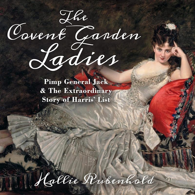 The Covent Garden Ladies: Pimp General Jack & The Extraordinary Story of Harris' List by Hallie Rubenhold