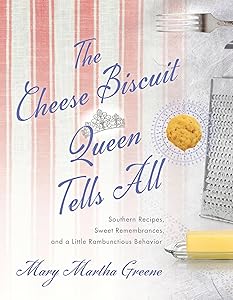 The Cheese Biscuit Queen Tells All: Southern Recipes, Sweet Remembrances, and a Little Rambunctious Behavior by Mary Martha Greene