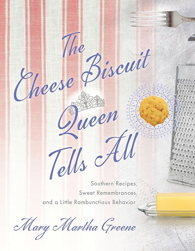 The Cheese Biscuit Queen Tells All: Southern Recipes, Sweet Remembrances, and a Little Rambunctious Behavior by Mary Martha Greene