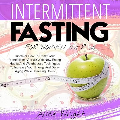Intermittent Fasting for Woman over 50: Discover How to Reset Your Metabolism After 50 with New Eating Habits and Weight Loss Techniques to Increase Your Energy and Delay Aging While Slimming Down