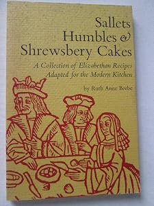 Sallets, Humbles and Shrewsbery Cakes : An Elizabethan Cookbook with Recipes Ada by Ruth Beebe