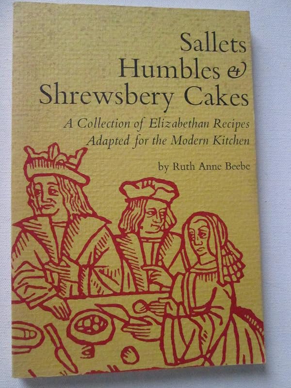 Sallets, Humbles and Shrewsbery Cakes : An Elizabethan Cookbook with Recipes Ada by Ruth Beebe