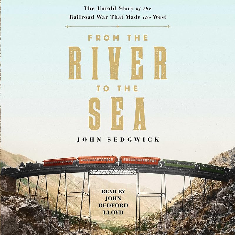 From the River to the Sea: The Untold Story of the Railroad War that Made the West by John Sedgwick
