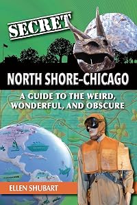 Secret North Shore–Chicago: A Guide to the Weird, Wonderful, and Obscure by Ellen Shubart