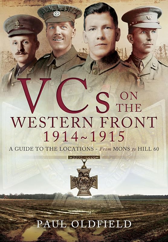 Victoria Crosses on the Western Front August 1914 - April 1915: Mons to Hill 60 by Paul Oldfield