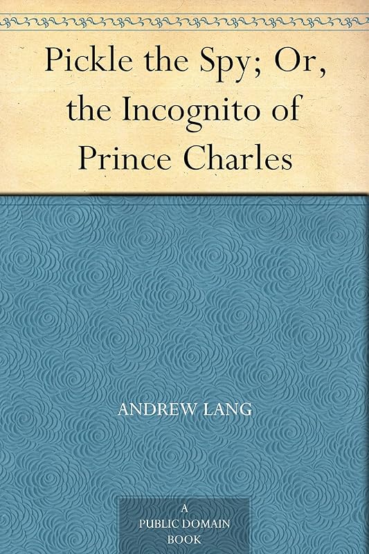 Pickle the Spy; Or, the Incognito of Prince Charles by Andrew Lang